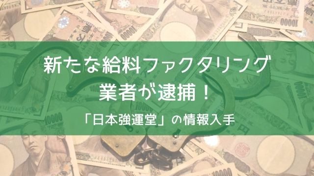 新たな給料ファクタリング業者が逮捕！「日本強運堂」の情報入手！