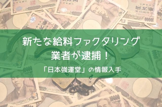 新たな給料ファクタリング業者が逮捕！「日本強運堂」の情報入手！